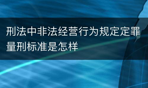 刑法中非法经营行为规定定罪量刑标准是怎样