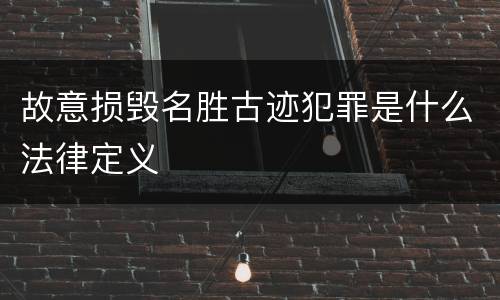 故意损毁名胜古迹犯罪是什么法律定义