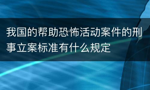 我国的帮助恐怖活动案件的刑事立案标准有什么规定
