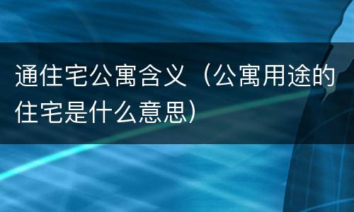 通住宅公寓含义（公寓用途的住宅是什么意思）