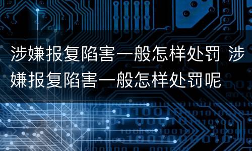 涉嫌报复陷害一般怎样处罚 涉嫌报复陷害一般怎样处罚呢