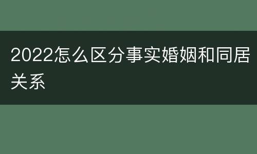 2022怎么区分事实婚姻和同居关系