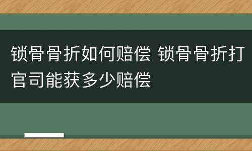 锁骨骨折如何赔偿 锁骨骨折打官司能获多少赔偿
