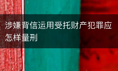 涉嫌背信运用受托财产犯罪应怎样量刑