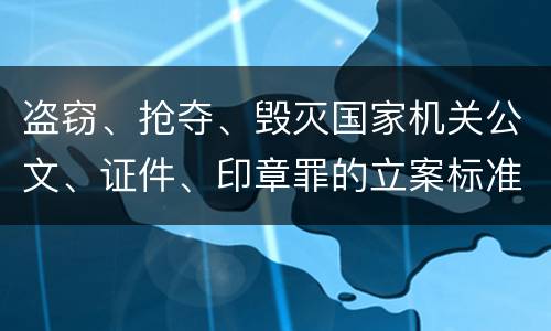 盗窃、抢夺、毁灭国家机关公文、证件、印章罪的立案标准是怎么样的