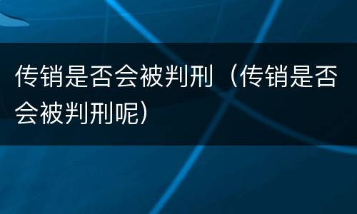 传销是否会被判刑（传销是否会被判刑呢）