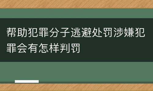 帮助犯罪分子逃避处罚涉嫌犯罪会有怎样判罚