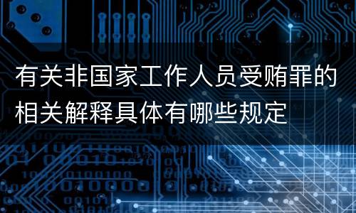 有关非国家工作人员受贿罪的相关解释具体有哪些规定