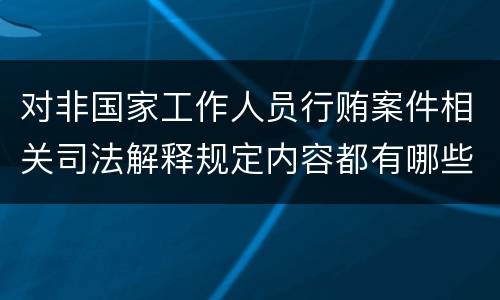 对非国家工作人员行贿案件相关司法解释规定内容都有哪些