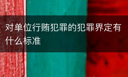 对单位行贿犯罪的犯罪界定有什么标准
