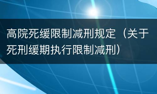 高院死缓限制减刑规定（关于死刑缓期执行限制减刑）