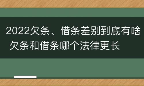 2022欠条、借条差别到底有啥 欠条和借条哪个法律更长
