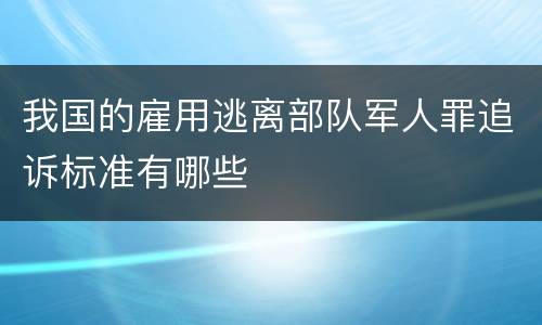 我国的雇用逃离部队军人罪追诉标准有哪些