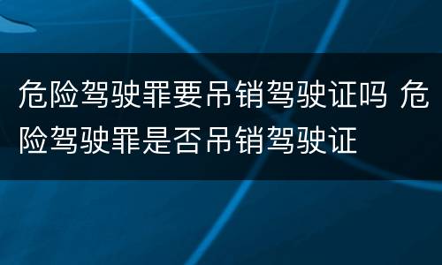 危险驾驶罪要吊销驾驶证吗 危险驾驶罪是否吊销驾驶证