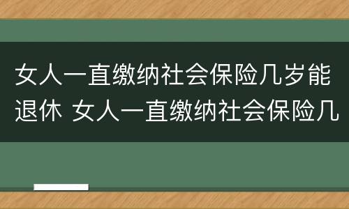 女人一直缴纳社会保险几岁能退休 女人一直缴纳社会保险几岁能退休啊