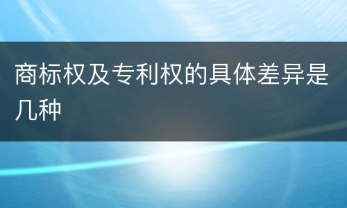 商标权及专利权的具体差异是几种