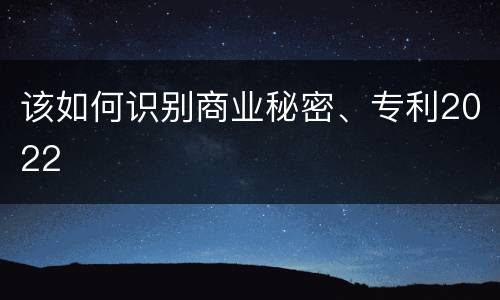 该如何识别商业秘密、专利2022