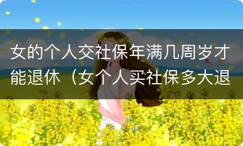 女的个人交社保年满几周岁才能退休（女个人买社保多大退休,有文件规定吗）