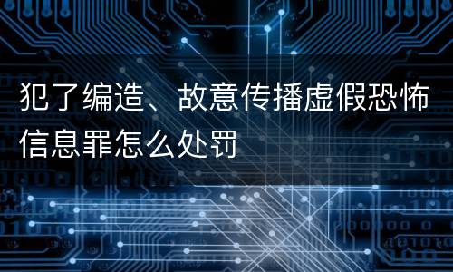 犯了编造、故意传播虚假恐怖信息罪怎么处罚