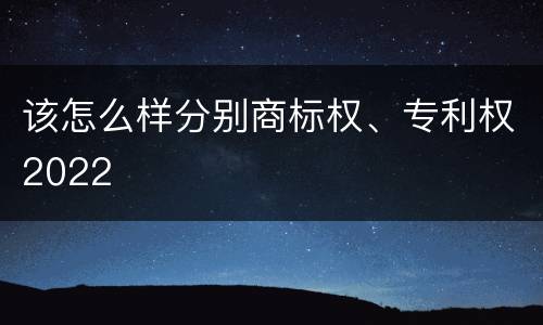该怎么样分别商标权、专利权2022