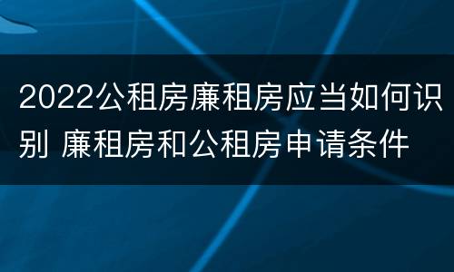 2022公租房廉租房应当如何识别 廉租房和公租房申请条件