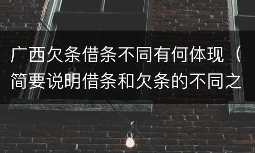 广西欠条借条不同有何体现（简要说明借条和欠条的不同之处）