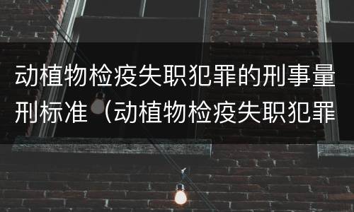 动植物检疫失职犯罪的刑事量刑标准（动植物检疫失职犯罪的刑事量刑标准是）