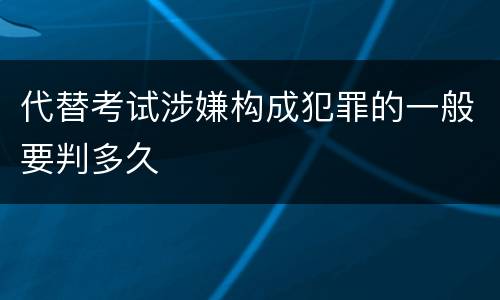 代替考试涉嫌构成犯罪的一般要判多久