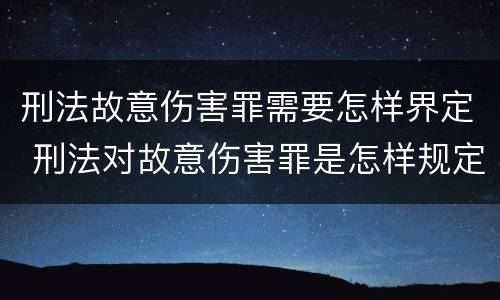 刑法故意伤害罪需要怎样界定 刑法对故意伤害罪是怎样规定的