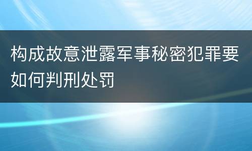 构成故意泄露军事秘密犯罪要如何判刑处罚