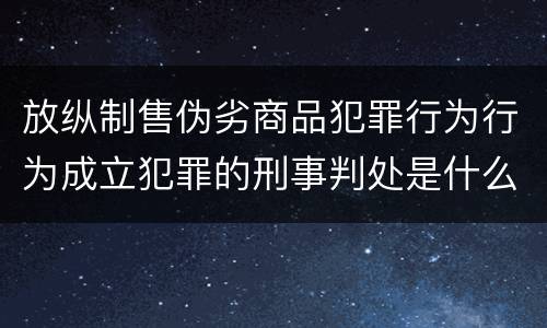 放纵制售伪劣商品犯罪行为行为成立犯罪的刑事判处是什么