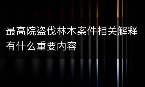 最高院盗伐林木案件相关解释有什么重要内容