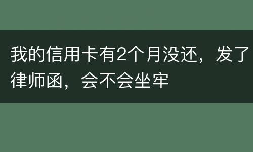 我的信用卡有2个月没还，发了律师函，会不会坐牢