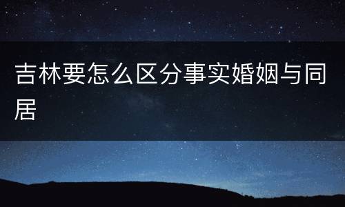 吉林要怎么区分事实婚姻与同居