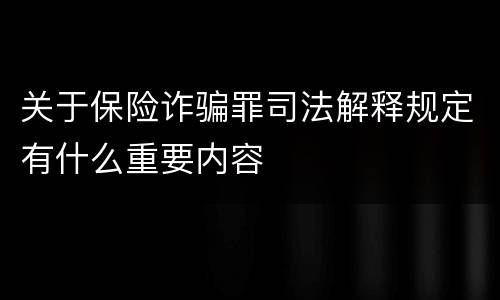 关于保险诈骗罪司法解释规定有什么重要内容