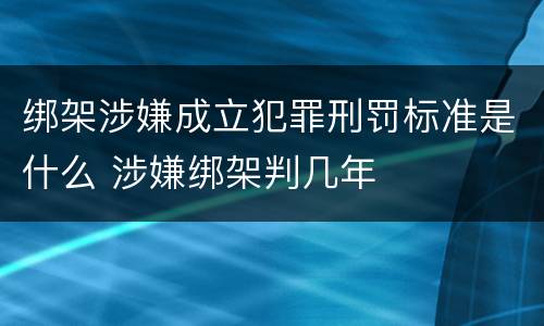 绑架涉嫌成立犯罪刑罚标准是什么 涉嫌绑架判几年