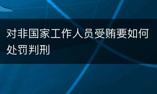 对非国家工作人员受贿要如何处罚判刑