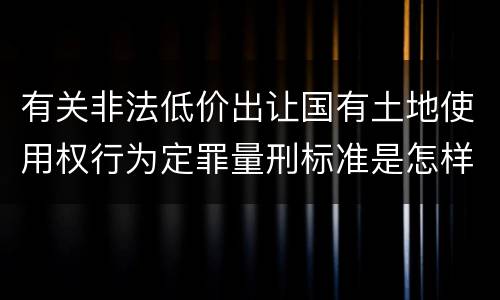 有关非法低价出让国有土地使用权行为定罪量刑标准是怎样