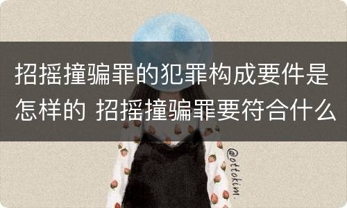 招摇撞骗罪的犯罪构成要件是怎样的 招摇撞骗罪要符合什么