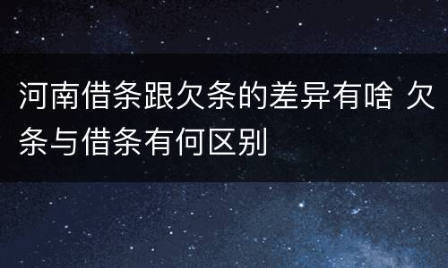 河南借条跟欠条的差异有啥 欠条与借条有何区别