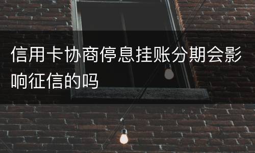 信用卡协商停息挂账分期会影响征信的吗