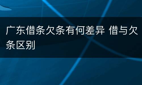 广东借条欠条有何差异 借与欠条区别
