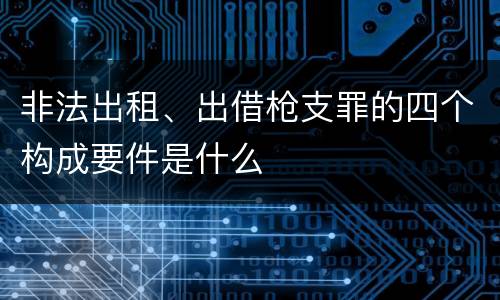 非法出租、出借枪支罪的四个构成要件是什么