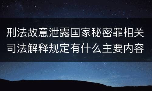 刑法故意泄露国家秘密罪相关司法解释规定有什么主要内容