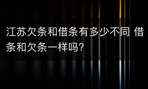 江苏欠条和借条有多少不同 借条和欠条一样吗?