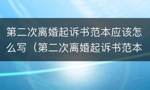 第二次离婚起诉书范本应该怎么写（第二次离婚起诉书范本应该怎么写呢）