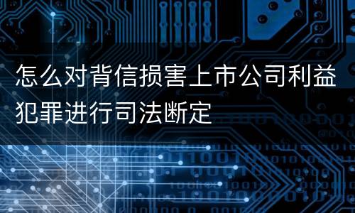 怎么对背信损害上市公司利益犯罪进行司法断定