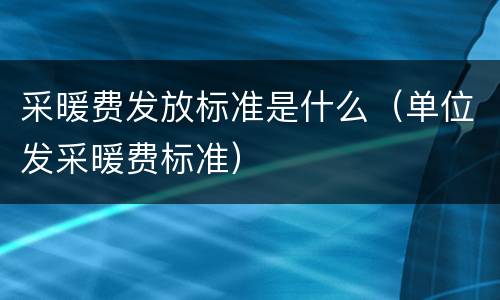 采暖费发放标准是什么（单位发采暖费标准）
