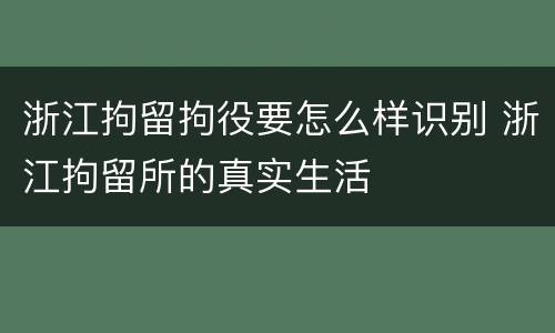 浙江拘留拘役要怎么样识别 浙江拘留所的真实生活