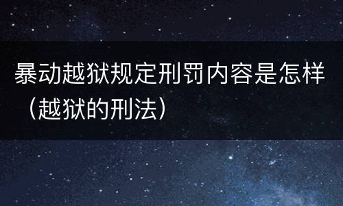 暴动越狱规定刑罚内容是怎样（越狱的刑法）